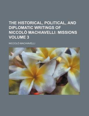 Book cover for The Historical, Political, and Diplomatic Writings of Niccolo Machiavelli Volume 3; Missions