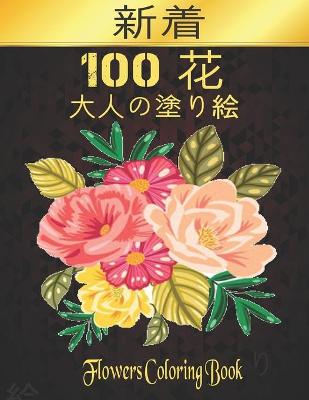 Book cover for 100 Flowers 花 大人の塗り絵 100 花 Coloring Book