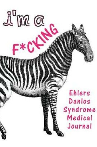 Cover of I'm a F*cking Ehlers Danlos Syndrome Medical Journal