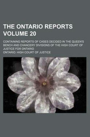 Cover of The Ontario Reports; Containing Reports of Cases Decided in the Queen's Bench and Chancery Divisions of the High Court of Justice for Ontario Volume 20