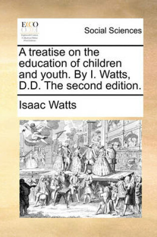 Cover of A Treatise on the Education of Children and Youth. by I. Watts, D.D. the Second Edition.