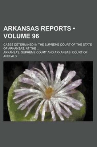 Cover of Arkansas Reports (Volume 96); Cases Determined in the Supreme Court of the State of Arkansas, at the