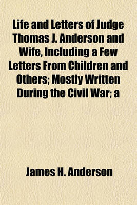 Book cover for Life and Letters of Judge Thomas J. Anderson and Wife, Including a Few Letters from Children and Others; Mostly Written During the Civil War; A
