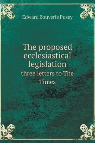 Cover of The proposed ecclesiastical legislation three letters to The Times