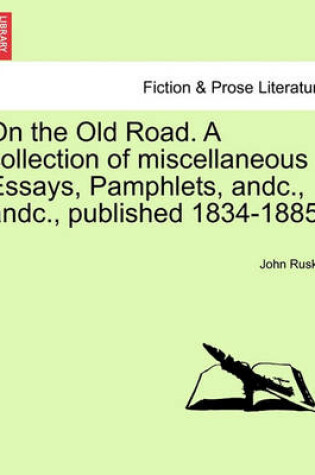 Cover of On the Old Road. a Collection of Miscellaneous Essays, Pamphlets, Andc., Andc., Published 1834-1885.