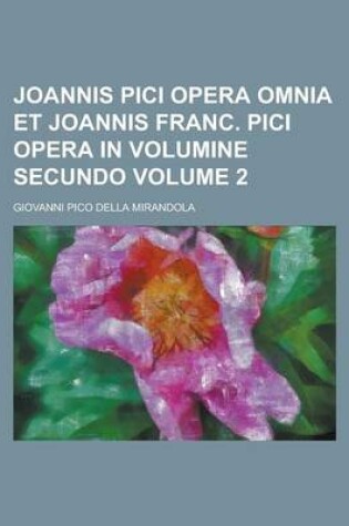 Cover of Joannis Pici Opera Omnia Et Joannis Franc. Pici Opera in Volumine Secundo Volume 2