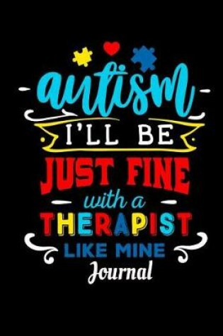 Cover of Autism I'll Be Just Fine with a Therapist Like Mine Journal