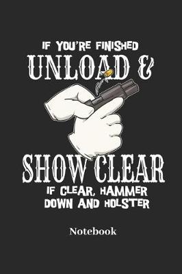 Book cover for If You're Finished Unload & Show Clear If Clear, Hammer Down and Holster Notebook