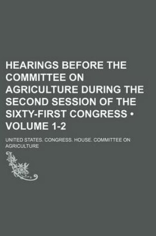Cover of Hearings Before the Committee on Agriculture During the Second Session of the Sixty-First Congress (Volume 1-2)