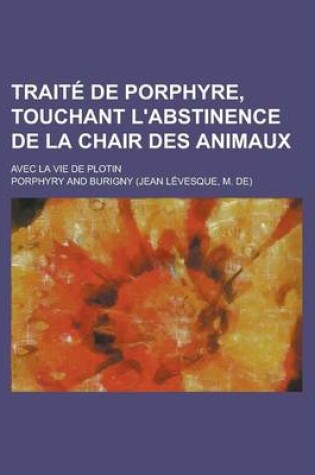 Cover of Traite de Porphyre, Touchant L'Abstinence de La Chair Des Animaux; Avec La Vie de Plotin