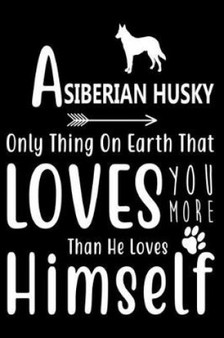 Cover of A Siberian Husky only thing on earth that loves you more than he loves himself