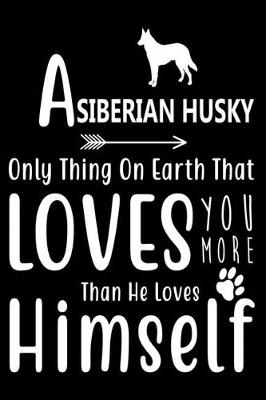 Book cover for A Siberian Husky only thing on earth that loves you more than he loves himself