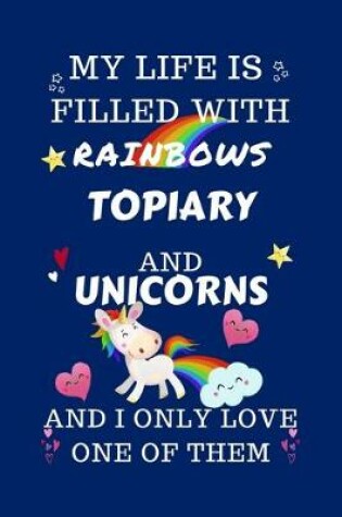 Cover of My Life Is Filled With Rainbows Topiary And Unicorns And I Only Love One Of Them