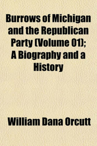 Cover of Burrows of Michigan and the Republican Party (Volume 01); A Biography and a History