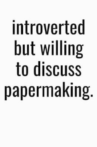 Cover of Introverted But Willing To Discuss Papermaking