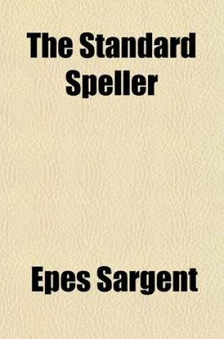 Cover of The Standard Speller; Containing Exercises for Oral Spelling Also Sentences for Silent Spelling by Writing from Dictation, in Which the Representative Words and the Anomalous Words of the English Language Are So Classified as to Indicate Their Pronunciation, a