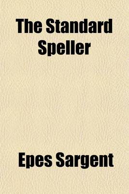 Book cover for The Standard Speller; Containing Exercises for Oral Spelling Also Sentences for Silent Spelling by Writing from Dictation, in Which the Representative Words and the Anomalous Words of the English Language Are So Classified as to Indicate Their Pronunciation, a