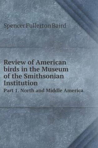 Cover of Review of American birds in the Museum of the Smithsonian Institution Part 1. North and Middle America