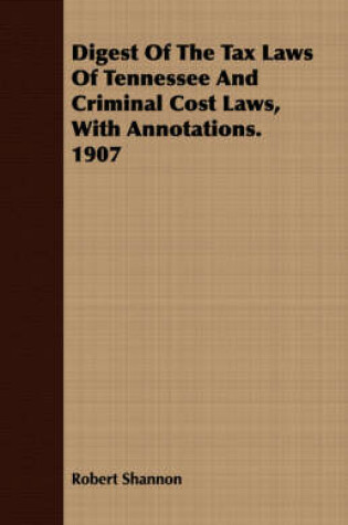 Cover of Digest of the Tax Laws of Tennessee and Criminal Cost Laws, with Annotations. 1907