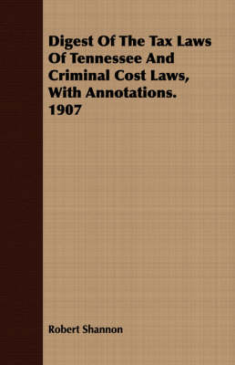 Book cover for Digest of the Tax Laws of Tennessee and Criminal Cost Laws, with Annotations. 1907