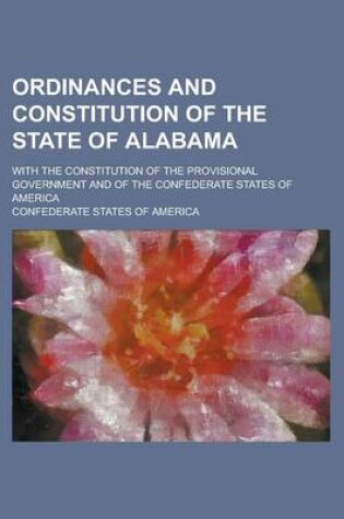 Cover of Ordinances and Constitution of the State of Alabama; With the Constitution of the Provisional Government and of the Confederate States of America