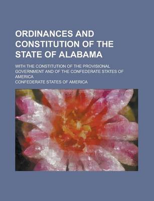 Book cover for Ordinances and Constitution of the State of Alabama; With the Constitution of the Provisional Government and of the Confederate States of America