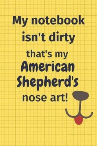 Cover of My Notebook Isn't Dirty That's My American Shepherd's Nose Art