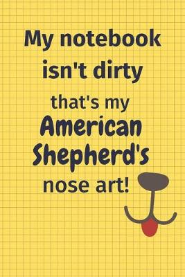 Book cover for My Notebook Isn't Dirty That's My American Shepherd's Nose Art