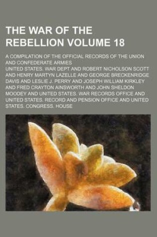 Cover of The War of the Rebellion Volume 18; A Compilation of the Official Records of the Union and Confederate Armies