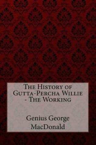 Cover of The History of Gutta-Percha Willie - The Working Genius George MacDonald