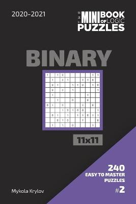 Book cover for The Mini Book Of Logic Puzzles 2020-2021. Binary 11x11 - 240 Easy To Master Puzzles. #2