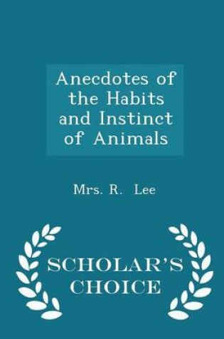 Cover of Anecdotes of the Habits and Instinct of Animals - Scholar's Choice Edition