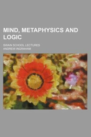 Cover of Mind, Metaphysics and Logic; Swain School Lectures