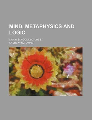 Book cover for Mind, Metaphysics and Logic; Swain School Lectures