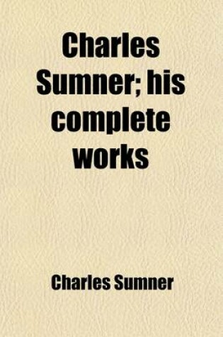 Cover of Charles Sumner (Volume 12); His Complete Works. with Introd. by George Frisbie Hoar