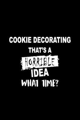 Book cover for Cookie Decorating That's a Horrible Idea What Time?