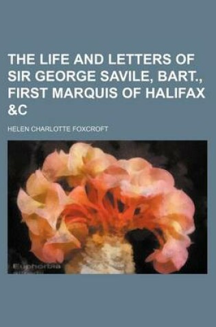 Cover of The Life and Letters of Sir George Savile, Bart., First Marquis of Halifax &C (Volume 2)