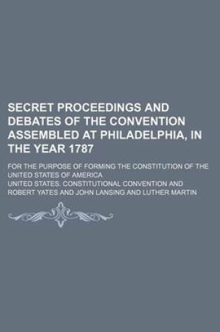 Cover of Secret Proceedings and Debates of the Convention Assembled at Philadelphia, in the Year 1787; For the Purpose of Forming the Constitution of the United States of America