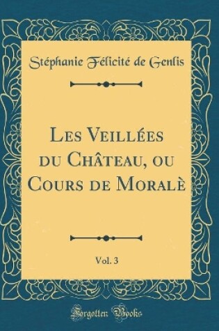 Cover of Les Veillées du Château, ou Cours de Moralè, Vol. 3 (Classic Reprint)