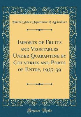 Book cover for Imports of Fruits and Vegetables Under Quarantine by Countries and Ports of Entry, 1937-39 (Classic Reprint)