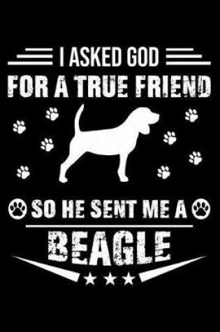 Cover of I Asked God For A True Friend So He Sent Me A Beagle