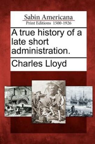 Cover of A True History of a Late Short Administration.