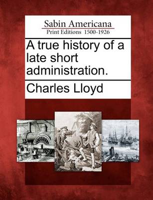 Book cover for A True History of a Late Short Administration.