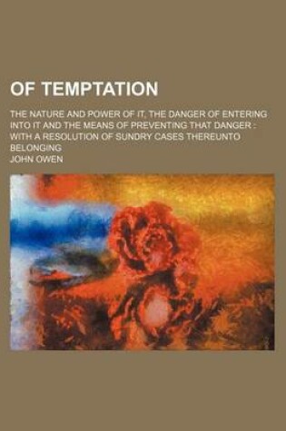 Cover of Of Temptation; The Nature and Power of It, the Danger of Entering Into It and the Means of Preventing That Danger with a Resolution of Sundry Cases Th