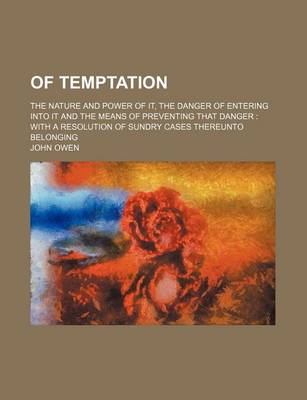 Book cover for Of Temptation; The Nature and Power of It, the Danger of Entering Into It and the Means of Preventing That Danger with a Resolution of Sundry Cases Th