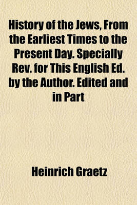 Book cover for History of the Jews, from the Earliest Times to the Present Day. Specially REV. for This English Ed. by the Author. Edited and in Part