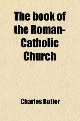 Cover of The Book of the Roman-Catholic Church; In a Series of Letters Addressed to Robt. Southey, Esq., LL.D., on His Book of the Church