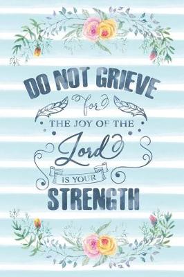 Book cover for Do Not Grieve For The Joy Of The Lord Is Your Strength