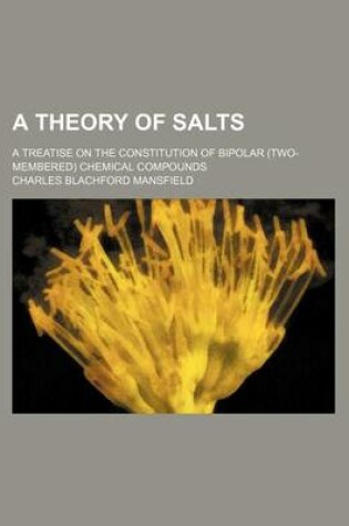 Cover of A Theory of Salts; A Treatise on the Constitution of Bipolar (Two-Membered) Chemical Compounds