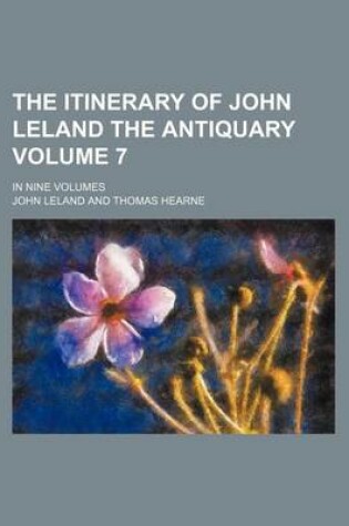 Cover of The Itinerary of John Leland the Antiquary Volume 7; In Nine Volumes